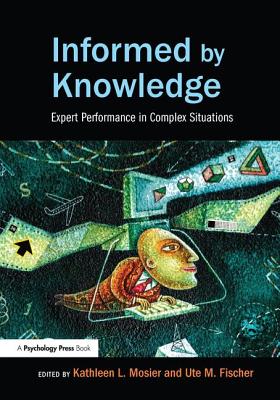 Informed by Knowledge: Expert Performance in Complex Situations - Mosier, Kathleen L. (Editor), and Fischer, Ute M. (Editor)