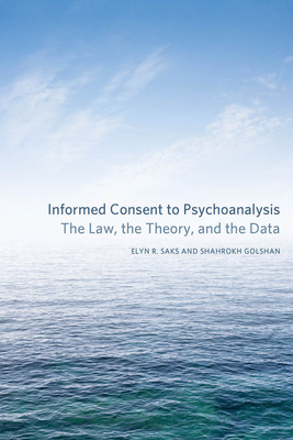 Informed Consent to Psychoanalysis: The Law, the Theory, and the Data - Saks, Elyn R, and Golshan, Shahrokh