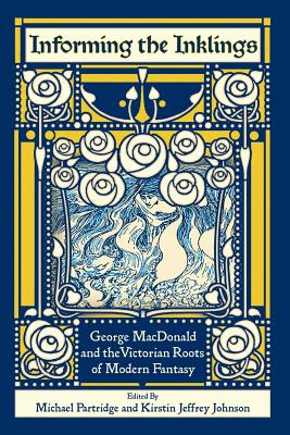 Informing the Inklings: George MacDonald and the Victorian Roots of Modern Fantasy - Partridge, Michael (Editor), and Johnson, Kirstin Jeffrey (Editor), and Prickett, Stephen (Preface by)