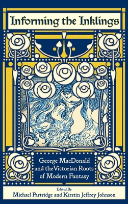 Informing the Inklings: George MacDonald and the Victorian Roots of Modern Fantasy - Partridge, Michael (Editor), and Johnson, Kirstin Jeffrey (Editor), and Prickett, Stephen (Preface by)