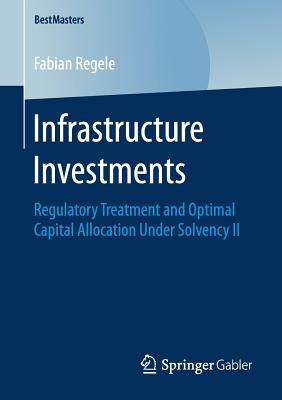 Infrastructure Investments: Regulatory Treatment and Optimal Capital Allocation Under Solvency II - Regele, Fabian