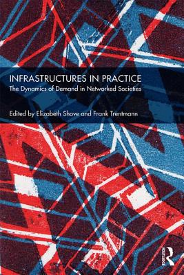 Infrastructures in Practice: The Dynamics of Demand in Networked Societies - Shove, Elizabeth (Editor), and Trentmann, Frank (Editor)