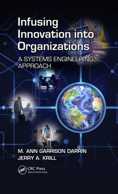 Infusing Innovation Into Organizations: A Systems Engineering Approach - Darrin, M. Ann Garrison (Editor), and Krill, Jerry A. (Editor)