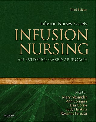 Infusion Nursing: An Evidence-Based Approach - Infusion Nurses Society, and Alexander, Mary, and Corrigan, Ann