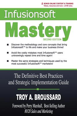 Infusionsoft Mastery: The Definitive Best Practices and Strategic Implementation Guide - Broussard, Troy A, and Marshall, Perry (Foreword by)