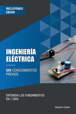 Ingeniera elctrica sin conocimientos previos: Entienda los fundamentos en 7 das - Arias, Pio Jose (Editor), and Spahic, Benjamin