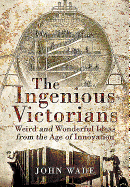Ingenious Victorians: Weird and Wonderful Ideas from the Age of Innovation
