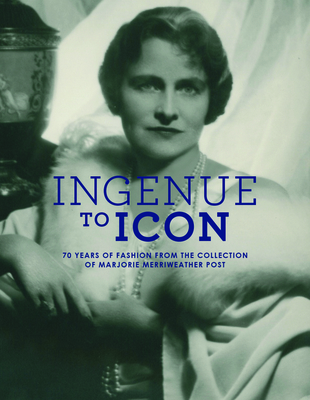 Ingenue to Icon: 70 Years of Fashion from the Collection of Marjorie Merriweather Post - Kurtz, Howard Vincent, Prof., and Stuart, Nancy Rubin (Introduction by), and Donnally, Trish (Editor)