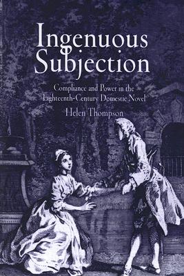 Ingenuous Subjection: Compliance and Power in the Eighteenth-Century Domestic Novel - Thompson, Helen