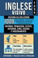 Inglese Visivo 1+2+3+4 - Edizione da Collezione: 1000 Immagini, 1000 Parole e 1000 Frasi di Esempio Bilingue per Imparare il Vocabolario Inglese su Inverno, Primavera, Estate, Autunno, Cibo, Cucina e Insegnamento.