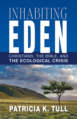 Inhabiting Eden: Christians, the Bible, and the Ecological Crisis - Tull, Patricia K