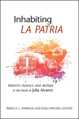 Inhabiting La Patria: Identity, Agency, and Antojo in the Work of Julia Alvarez - Harrison, Rebecca L (Editor), and Hipchen, Emily (Editor)