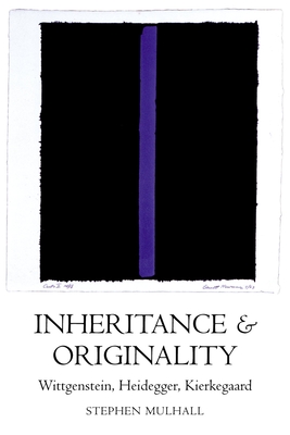 Inheritance and Originality: Wittgenstein, Heidegger, Kierkegaard - Mulhall, Stephen