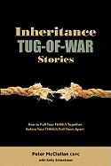 Inheritance Tug-Of-War Stories: How to Pull Your FAMILY Together Before Your THINGS Pull Them Apart