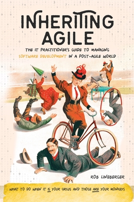 Inheriting Agile: The IT Practitioner's Guide to Managing Software Development in a Post-Agile World - Lineberger, Rob