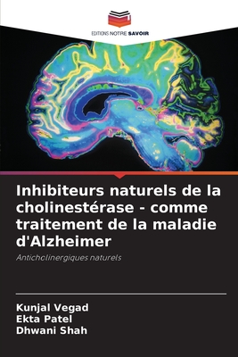 Inhibiteurs naturels de la cholinest?rase - comme traitement de la maladie d'Alzheimer - Vegad, Kunjal, and Patel, Ekta, and Shah, Dhwani