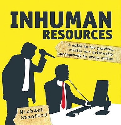 Inhuman Resources: A Guide to the Psychos, Misfits and Criminally Incompetent in Every Office - Stanford, Michael