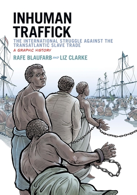 Inhuman Traffick: The International Struggle Against the Transatlantic Slave Trade: A Graphic History - Blaufarb, Rafe
