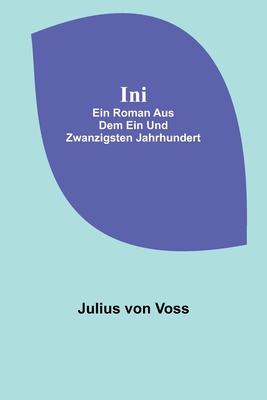 Ini: Ein Roman aus dem ein und zwanzigsten Jahrhundert - Von Voss, Julius