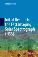 Initial Results from the Fast Imaging Solar Spectrograph (Fiss)