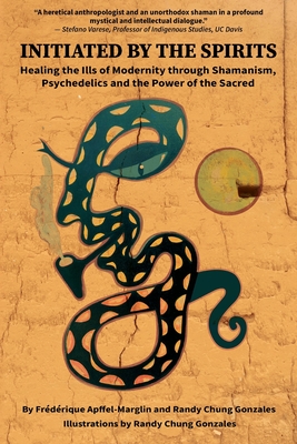 Initiated by the Spirits: Healing the Ills of Modernity through Shamanism, Psychedelics and the Power of the Sacred - Apffel-Marglin, Frdrique