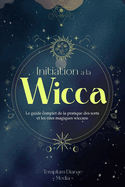 Initiation  la Wicca: Le guide complet de la pratique des sorts et les rites magiques wiccans