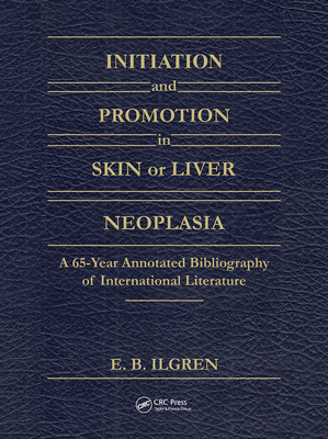 Initiation and Promotion in Skin or Liver Neoplasia: A 65 Year Annotated Bibliography of International Literature - Ilgren, Edward B