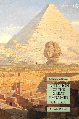 Initiation of the Great Pyramid of Giza: Esoteric Classics - Hall, Manly P