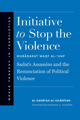 Initiative to Stop the Violence: Sadat's Assassins and the Renunciation of Political Violence - Al-Islamiyah, Al-Gama'ah, and Jackson, Sherman (Translated by)