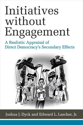 Initiatives Without Engagement: A Realistic Appraisal of Direct Democracy's Secondary Effects - Dyck, Joshua J, and Lascher, Edward L