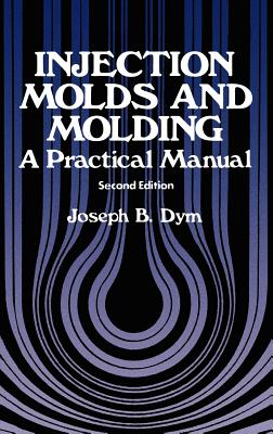 Injection Molds and Molding: A Practical Manual - Dym, J B