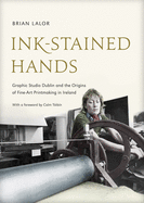 Ink-Stained Hands: Graphic Studio Dublin and the Origins of Fine Art Printmaking in Ireland