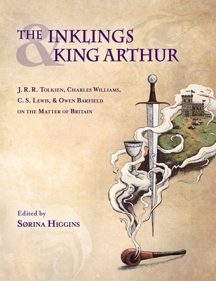 Inklings and King Arthur: J.R.R. Tolkien, Charles Williams, C.S. Lewis, and Owen Barfield on the Matter of Britain - Higgins, Sorina (Editor)