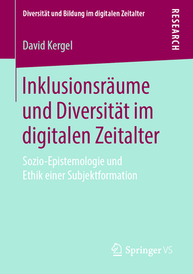 Inklusionsrume Und Diversitt Im Digitalen Zeitalter: Sozio-Epistemologie Und Ethik Einer Subjektformation - Kergel, David