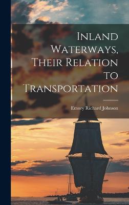 Inland Waterways, Their Relation to Transportation - Johnson, Emory Richard