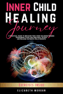 Inner Child Healing Journey: A Practical Guide to Breaking Free from Childhood Wounds, Overcoming Fears and Emotional Blocks, and Building Authentic Relationships