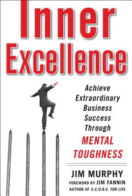Inner Excellence: Achieve Extraordinary Business Success Through Mental Toughness - Murphy, Jim