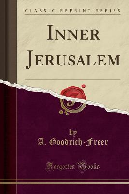 Inner Jerusalem (Classic Reprint) - Goodrich-Freer, A