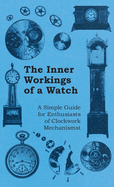 Inner Workings of a Watch - A Simple Guide for Enthusiasts of Clockwork Mechanisms
