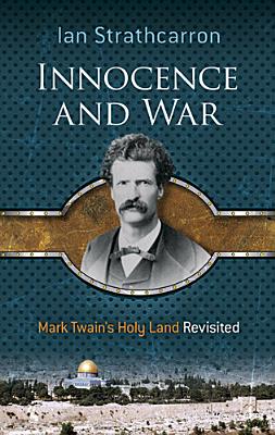 Innocence and War: Mark Twain's Holy Land Revisited - Strathcarron, Ian