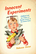 Innocent Experiments: Childhood and the Culture of Popular Science in the United States