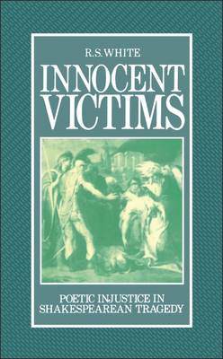 Innocent Victims: Poetic Injustice in Shakespearean Tragedy - White, R S