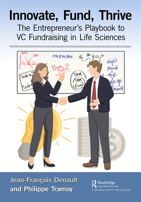 Innovate, Fund, Thrive: The Entrepreneur's Playbook to VC Fundraising in Life Sciences - Denault, Jean-Franois, and Tramoy, Philippe