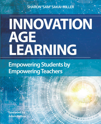 Innovation Age Learning: Empowering Students by Empowering Teachers - Sakai-Miller, Sam