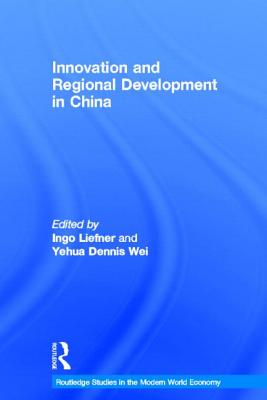 Innovation and Regional Development in China - Liefner, Ingo (Editor), and Wei, Yehua Dennis (Editor)