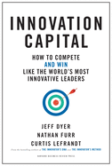 Innovation Capital: How to Compete--And Win--Like the World's Most Innovative Leaders
