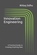 Innovation Engineering: A Practical Guide to Creating Anything New