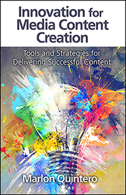 Innovation for Media Content Creation: Tools and Strategies for Delivering Successful Content - Quintero, Marlon