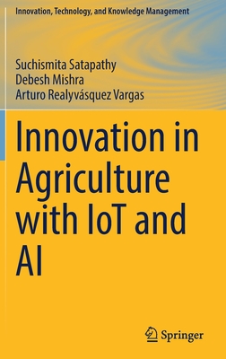 Innovation in Agriculture with IoT and AI - Satapathy, Suchismita, and Mishra, Debesh, and Realyvsquez Vargas, Arturo