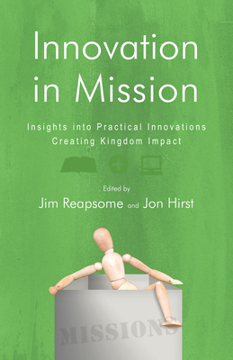 Innovation in Mission: Insights into Practical Innovations Creating Kingdom Impact - Reapsome, James W (Editor), and Hirst, Jon (Editor)